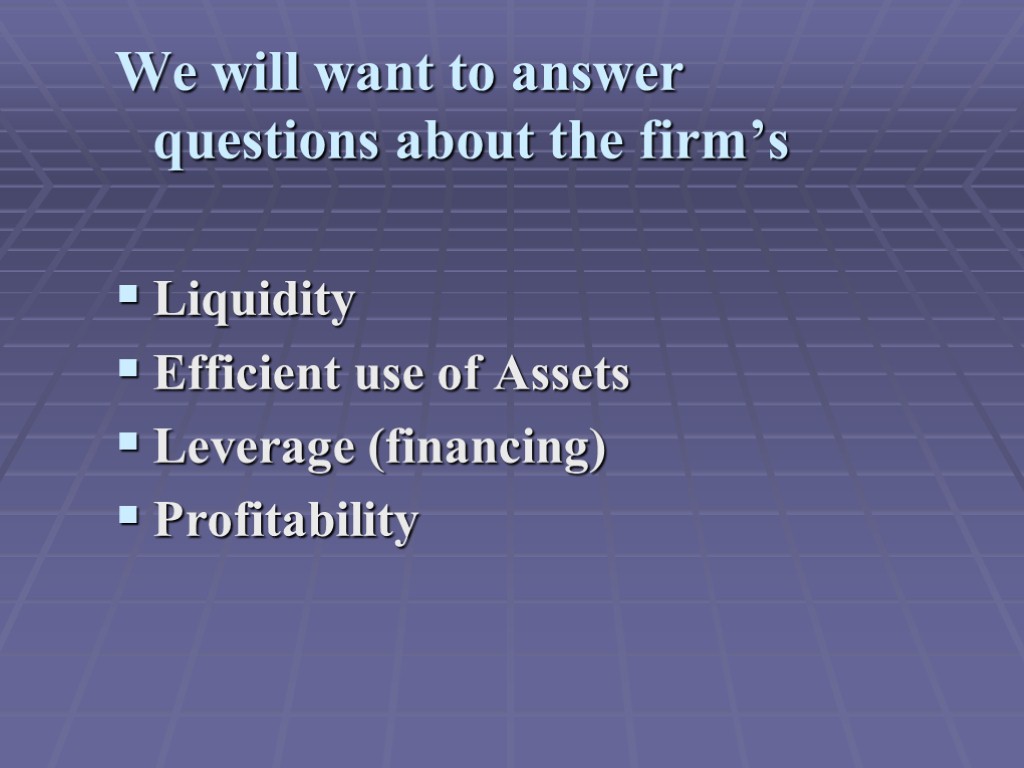 We will want to answer questions about the firm’s Liquidity Efficient use of Assets